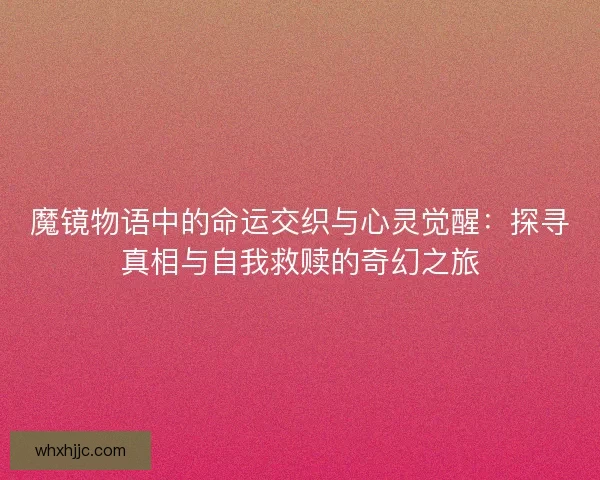 魔镜物语中的命运交织与心灵觉醒：探寻真相与自我救赎的奇幻之旅