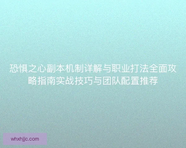 恐惧之心副本机制详解与职业打法全面攻略指南实战技巧与团队配置推荐