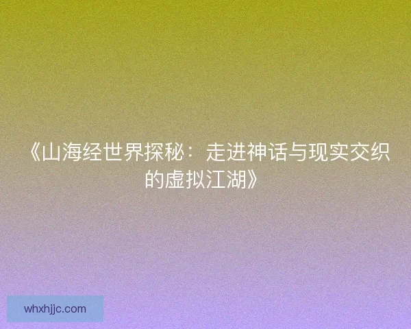 《山海经世界探秘：走进神话与现实交织的虚拟江湖》
