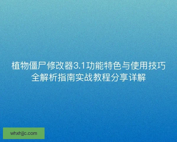 植物僵尸修改器3.1功能特色与使用技巧全解析指南实战教程分享详解