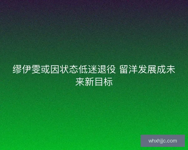 缪伊雯或因状态低迷退役 留洋发展成未来新目标